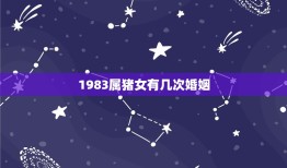 1983属猪女有几次婚姻，83年属猪女人的一生有几段婚姻