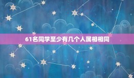 61名同学至少有几个人属相相同，六年一班共有45个同学.他们中至少有几