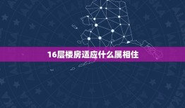 16层楼房适应什么属相住，不同生肖住哪个楼层比较适合