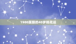 1980属猴的40岁桃花运，1980年出生的属猴人在2015年几月走桃