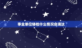 事业单位体检什么情况会淘汰，进入事业单位 体检项目，标准。 以及什么情