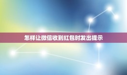 怎样让微信收到红包时发出提示，微信上来红包时怎样设置提醒