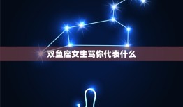 双鱼座女生骂你代表什么(星座介绍双鱼座女生的情绪化与真实性)