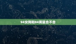 94女狗和84男鼠合不合，84属相鼠和94狗相配会幸福吗