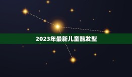 2023年最新儿童酷发型，2023年最流行什么发型？