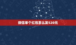 微信单个红包怎么发520元，徵信红包如何发520元的红包和888元的红