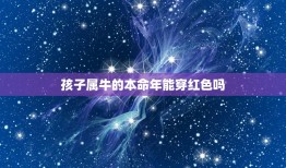 孩子属牛的本命年能穿红色吗，牛年本命年忌红色吗