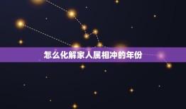 怎么化解家人属相冲的年份，乔迁新居遇家人属相与年份相冲，怎么办？