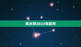 风水师2023年股市，2023年股市是牛市还是熊市？