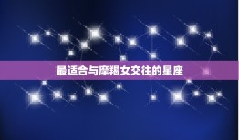 能让摩羯女幸福的星座(哪些星座最适合与摩羯女交往)