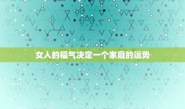 女人的福气决定一个家庭的运势，一个家庭的运势福气都在这三个字里