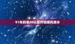 91年的羊30以后开始顺风顺水，91年属羊的人命运怎么样，缘份怎么样