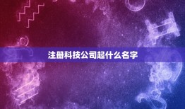 注册科技公司起什么名字，公司起名 注册一个科技公司的名字 谁能帮我啊