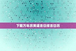 下载万年历黄道吉日择吉日历，2023年更好的黄道吉日