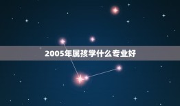 2005年属孩学什么专业好，女孩学什么专业好