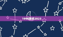 1998属虎2023(虎年重逢命运如何)