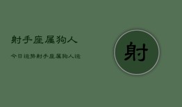 射手座属狗人今日运势，射手座属狗人运势今日