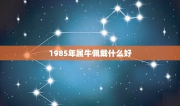 1985年属牛佩戴什么好，属牛的佩戴什么好