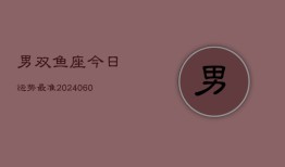 男双鱼座今日运势最准(20240607)