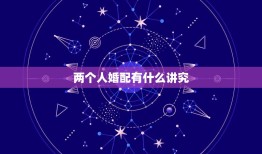 两个人婚配有什么讲究，看两个人生辰八字合不合有什么讲究