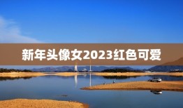 新年头像女2023红色可爱，这个红色头像求原图