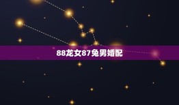 88龙女87兔男婚配，请问87年兔男和88年龙女婚配怎样？五行犯冲相克