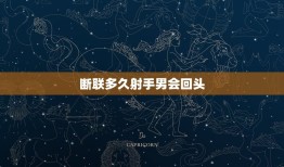 断联多久射手男会回头，不理射手男几天他会急