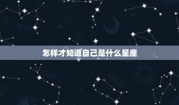 怎样才知道自己是什么星座，怎么才知道自己的星座