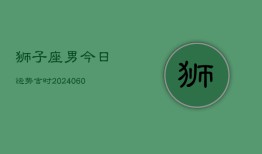 狮子座男今日运势吉时(20240605)