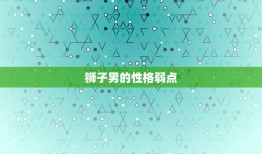 狮子男的性格弱点，狮子男的性格特点分析