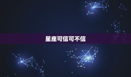 星座可信可不信，星座可信吗有科学依据吗