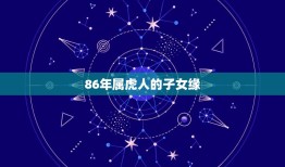 86年属虎人的子女缘(如何提高生育成功率)