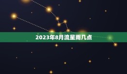 2023年8月流星雨几点，今天流星雨是几点到几点