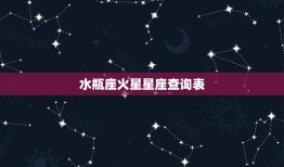 水瓶座火星星座查询表，金星星座查询表格