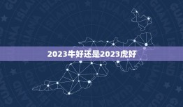 2023牛好还是2023虎好，2023属牛的本命年好不好