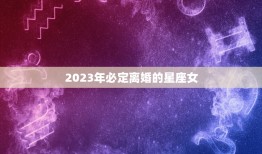 2023年必定离婚的星座女，2023年必定离婚的星座女人