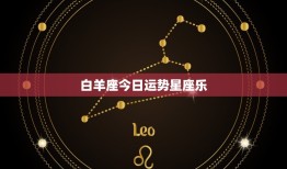 白羊座今日运势星座乐，白羊座今日运势星座星