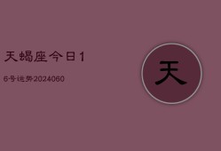 天蝎座今日16号运势(20240607)