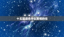 十五层适合什么属相的住，什么生肖住几层楼最好