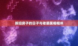 拆旧房子的日子与老婆属相相冲，搬家和老婆属相相冲怎么