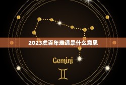 2023虎百年难遇是什么意思，2023虎年几月份出生最好命？