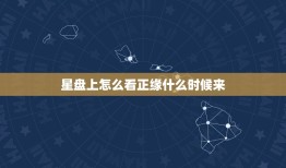 星盘上怎么看正缘什么时候来，星盘看几个正缘