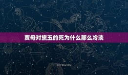 贾母对黛玉的死为什么那么冷淡，贾母开始那么疼黛玉，为何最后却变得冷酷无