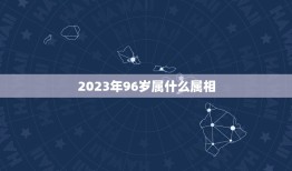 2023年96岁属什么属相，96岁老人属什么生肖