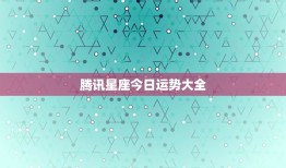 腾讯星座今日运势大全，腾讯星座运势每日运势