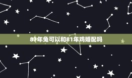 87年兔可以和81年鸡婚配吗，81年属鸡男和87年属兔女婚姻状况怎样？