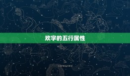 欢字的五行属性，欢字五行属什么的