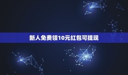 新人免费领10元红包可提现，新用户领取的10元红包一次只能花1块