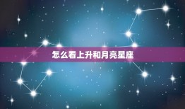 怎么看上升和月亮星座，上升星座和月亮星座