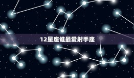 12星座谁射手座(星座专家介绍这3个星座最容易被射手座吸引)